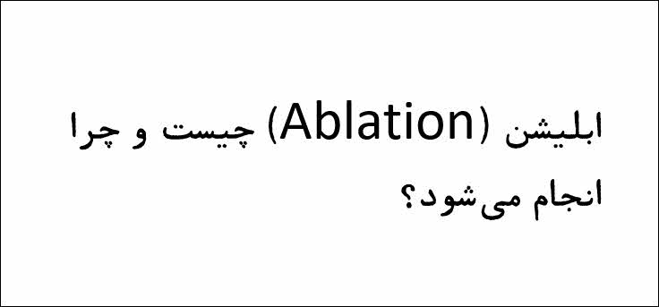 ابلیشن (Ablation) چیست و چرا انجام می‌شود؟
