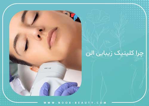 چرا کلینیک زیبایی الن را انتخاب کنیم؟

