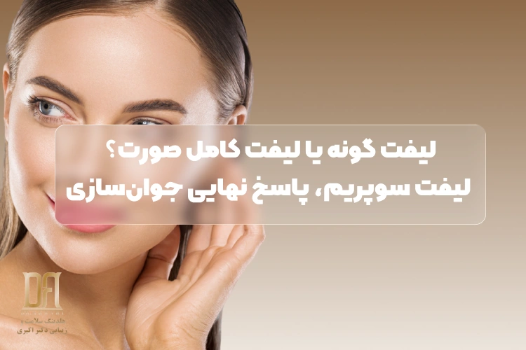 تفاوت لیفت گونه با لیفت کامل صورت؛ چرا لیفت سوپریم همه معادلات را بر هم زد؟